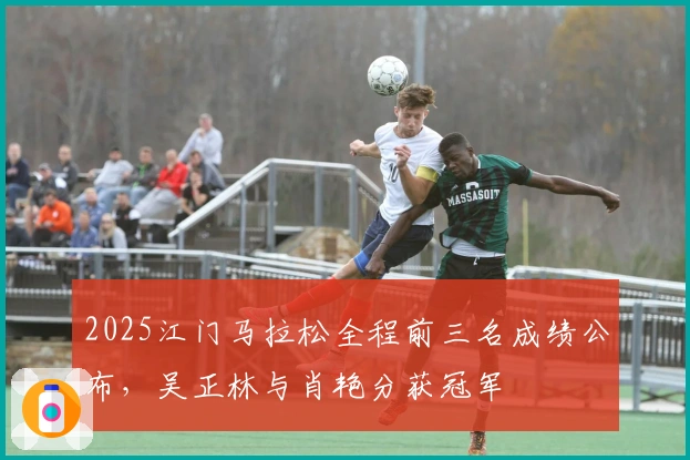 2025江门马拉松全程前三名成绩公布，吴正林与肖艳分获冠军