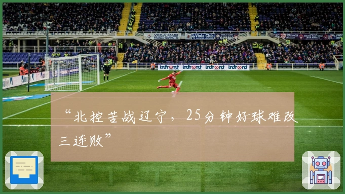 “北控苦战辽宁，25分钟好球难改三连败”