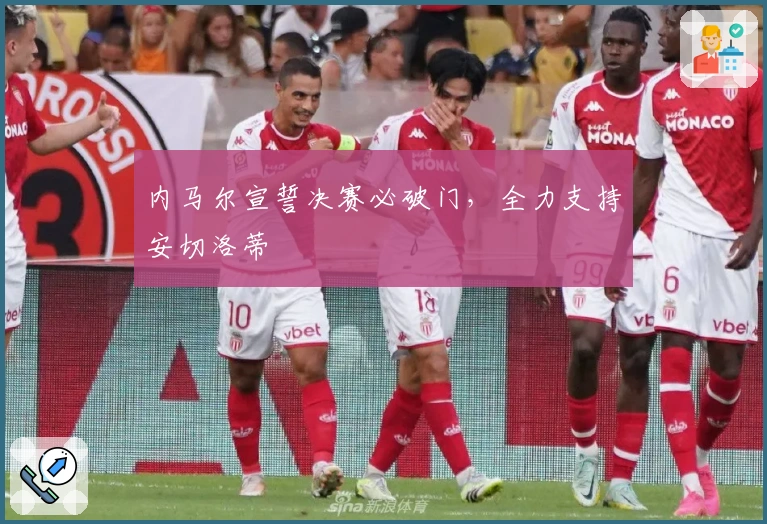内马尔宣誓决赛必破门，全力支持安切洛蒂