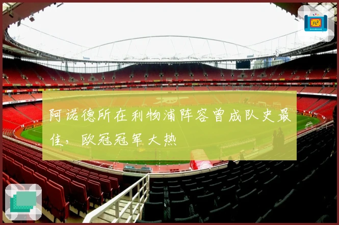 阿诺德所在利物浦阵容曾成队史最佳，欧冠冠军大热