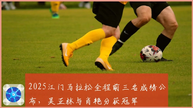 2025江门马拉松全程前三名成绩公布，吴正林与肖艳分获冠军
