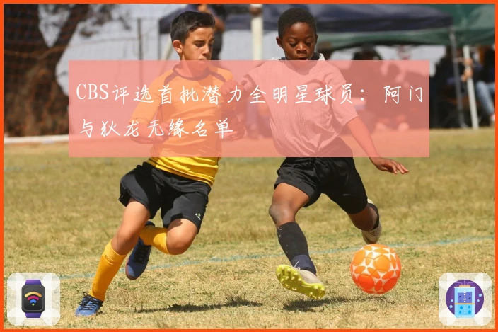CBS评选首批潜力全明星球员：阿门与狄龙无缘名单